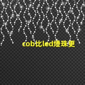 cob比led燈珠更亮嗎 led燈珠cob跟csp有啥區(qū)別